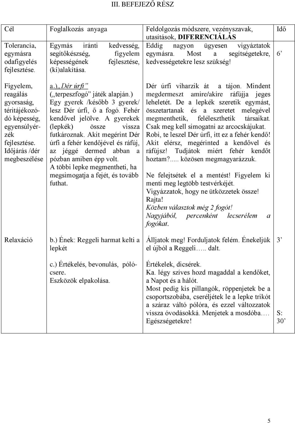 ) Dér úrfi ( terpeszfogó játék alapján.) Egy gyerek /később 3 gyerek/ lesz Dér úrfi, ő a fogó. Fehér kendővel jelölve. A gyerekek (lepkék) össze vissza futkároznak.