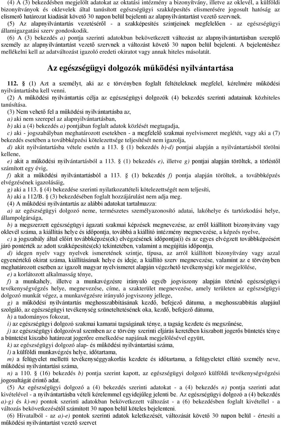 (5) Az alapnyilvántartás vezetéséről - a szakképesítés szintjeinek megfelelően - az egészségügyi államigazgatási szerv gondoskodik.