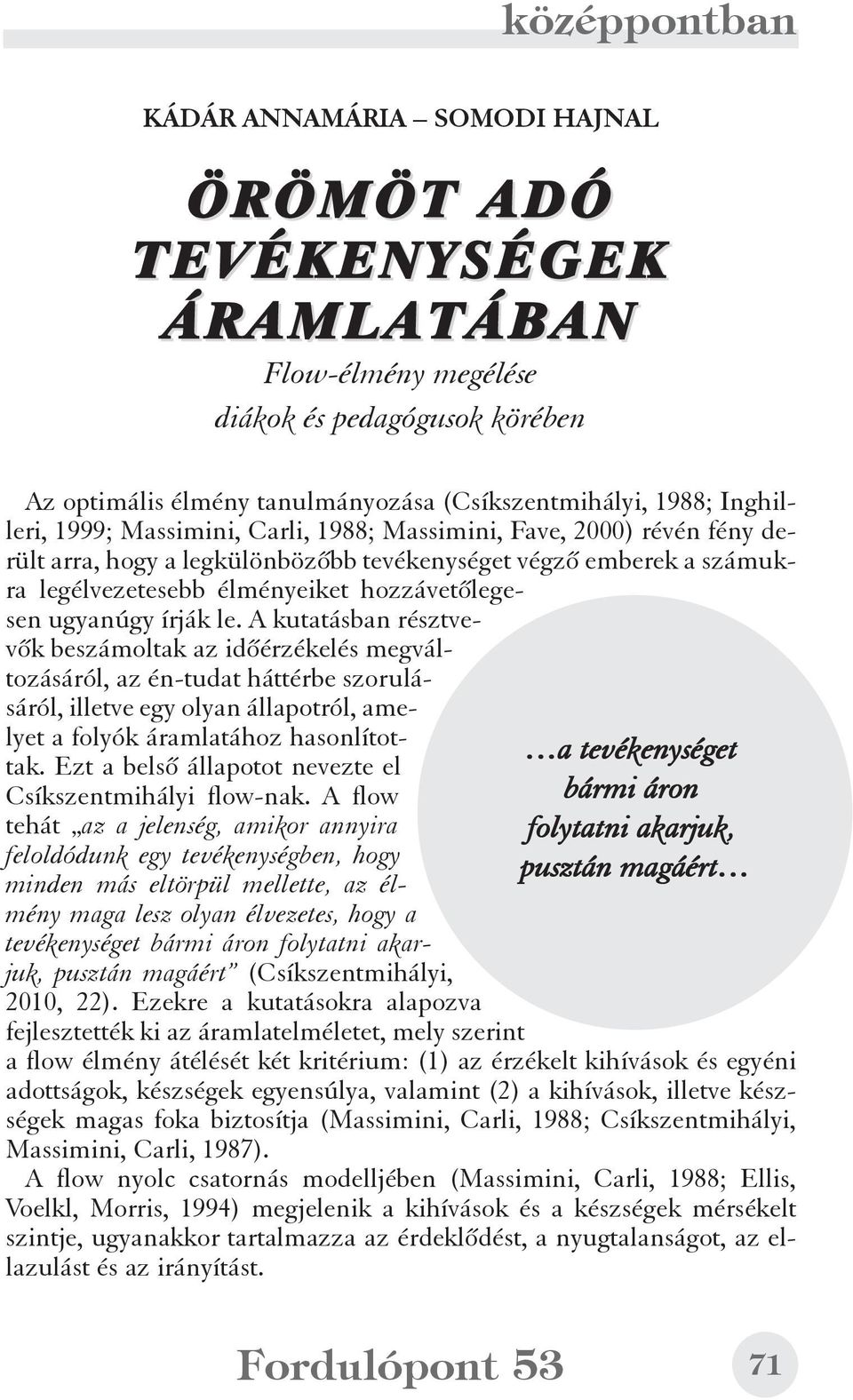 A kutatásban résztvevõk beszámoltak az idõérzékelés megváltozásáról, az én-tudat háttérbe szorulásáról, illetve egy olyan állapotról, amelyet a folyók áramlatához hasonlítottak.