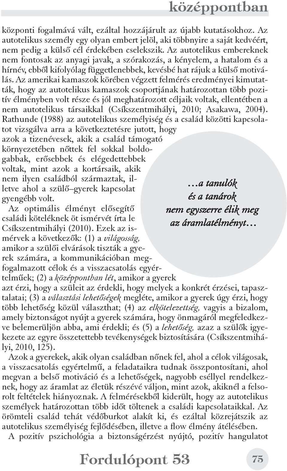 Az amerikai kamaszok körében végzett felmérés eredményei kimutatták, hogy az autotelikus kamaszok csoportjának határozottan több pozitív élményben volt része és jól meghatározott céljaik voltak,