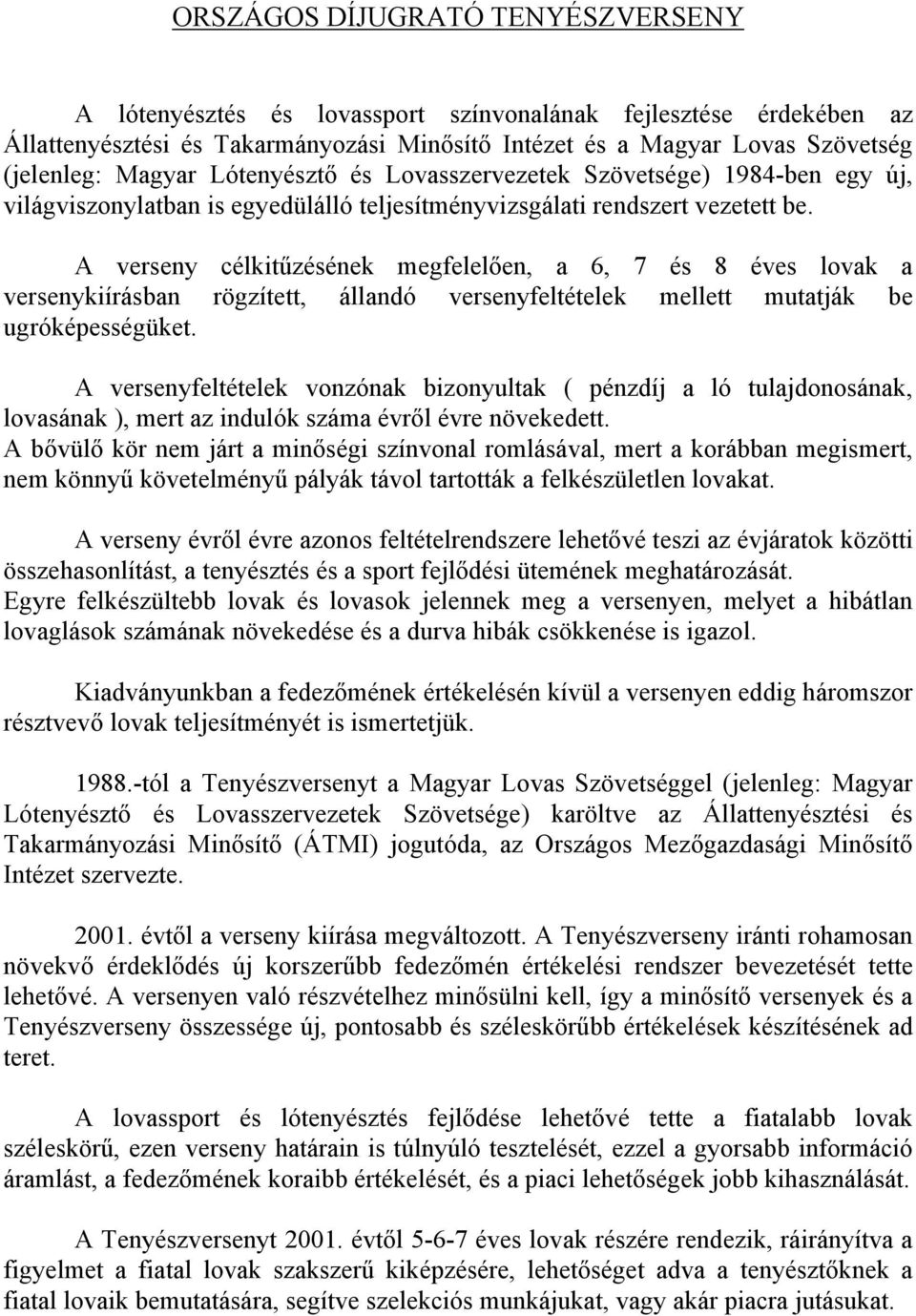 A verseny célkitűzésének megfelelően, a, és 8 éves lovak a versenykiírásban rögzített, állandó versenyfeltételek mellett mutatják be ugróképességüket.