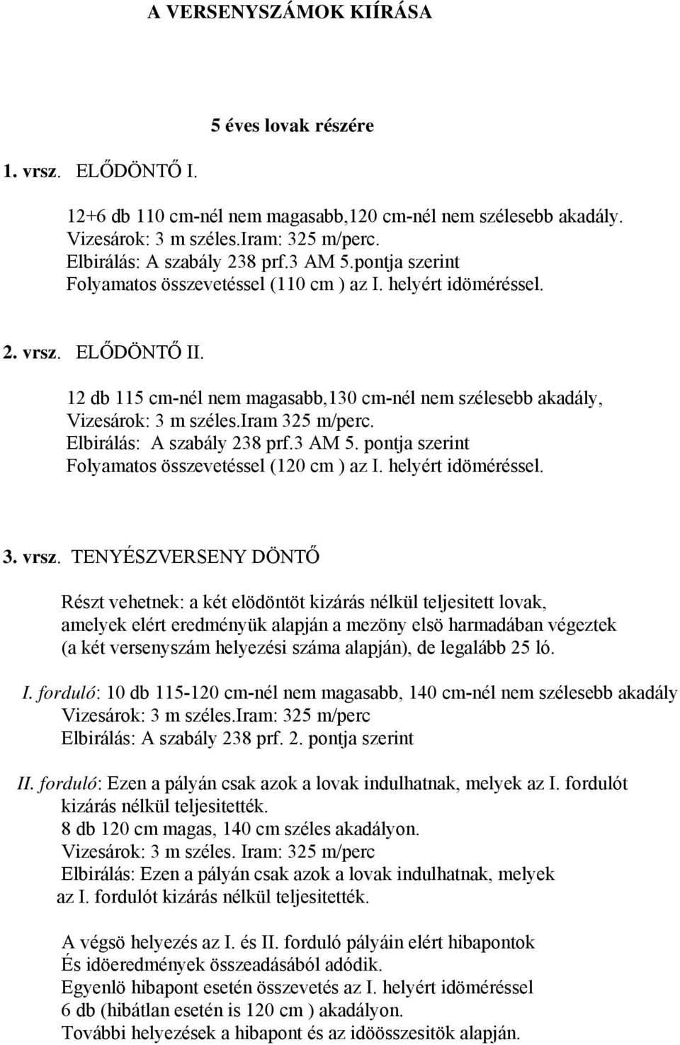 iram 32 m/perc. Elbirálás: A szabály 238 prf.3 AM. pontja szerint Folyamatos összevetéssel (120 cm ) az I. helyért idöméréssel. 3. vrsz.