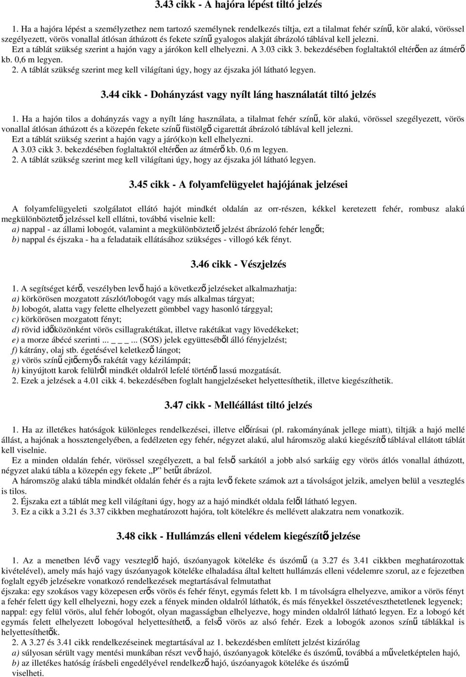 alakját ábrázoló táblával kell jelezni. Ezt a táblát szükség szerint a hajón vagy a járókon kell elhelyezni. A 3.03 cikk 3. bekezdésében foglaltaktól eltérően az átmérő kb. 0,6 m legyen. 2.