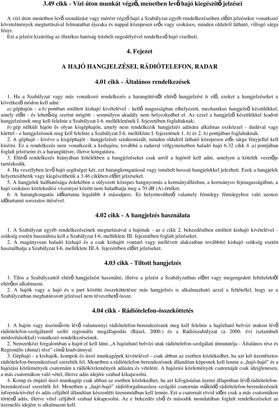 Ezt a jelzést kizárólag az illetékes hatóság írásbeli engedélyével rendelkező hajó viselheti. 4. Fejezet A HAJÓ HANGJELZÉSEI, RÁDIÓTELEFON, RADAR 4.01 cikk - Általános rendelkezések 1.