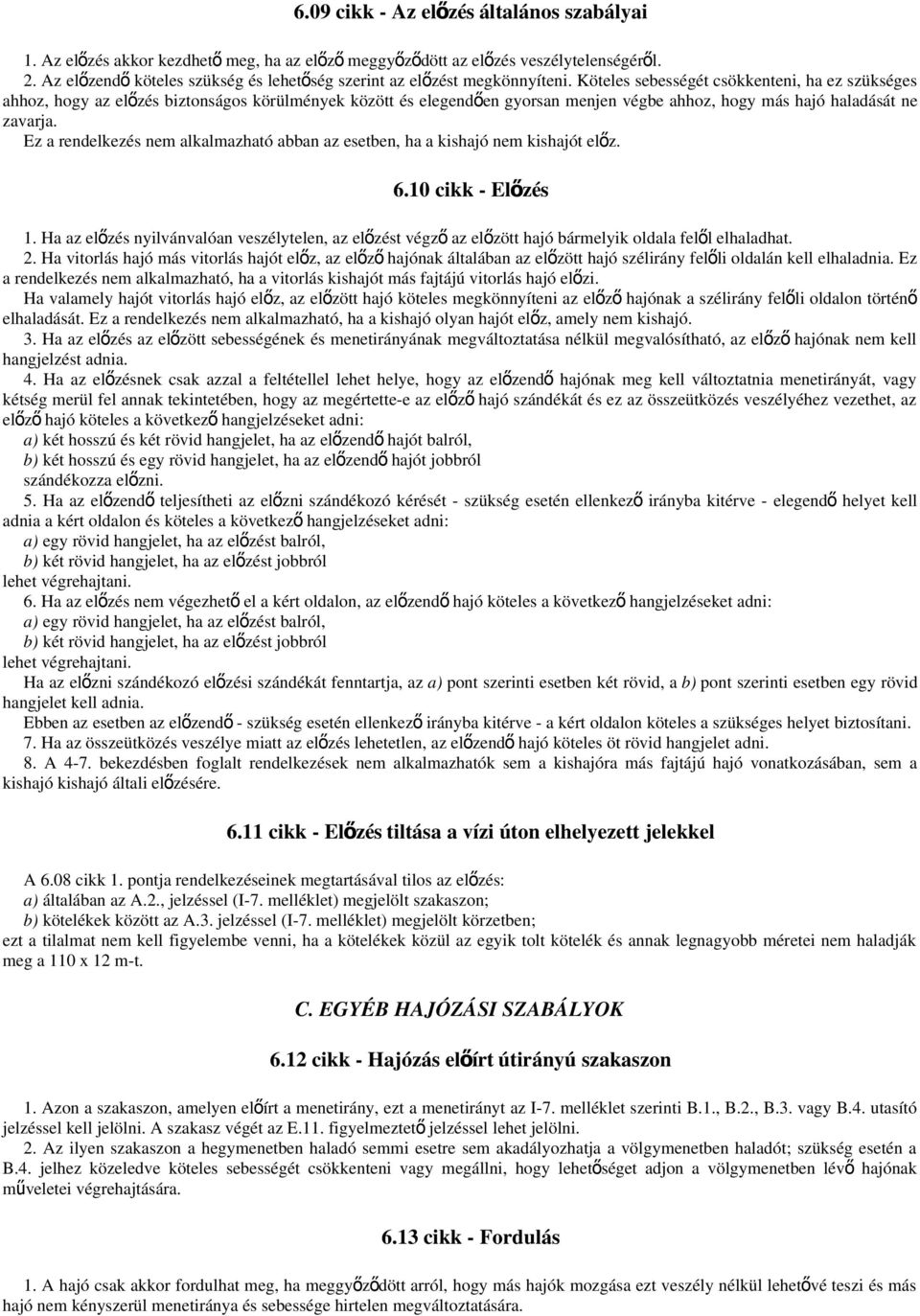 Köteles sebességét csökkenteni, ha ez szükséges ahhoz, hogy az előzés biztonságos körülmények között és elegendően gyorsan menjen végbe ahhoz, hogy más hajó haladását ne zavarja.