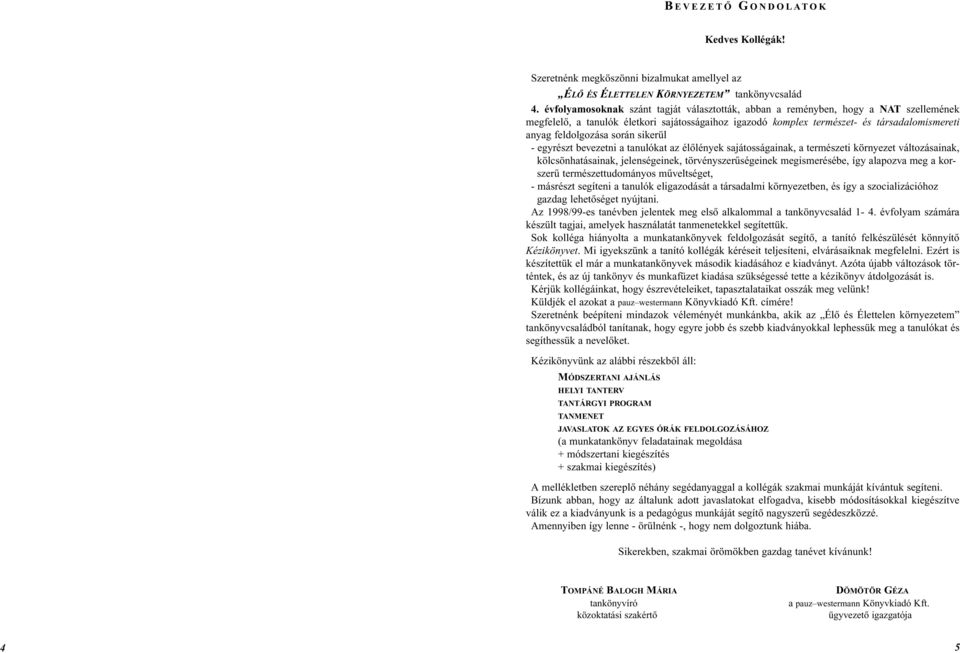 során sikerül - egyrészt bevezetni a tanulókat az élôlények sajátosságainak, a természeti környezet változásainak, kölcsönhatásainak, jelenségeinek, törvényszerûségeinek megismerésébe, így alapozva