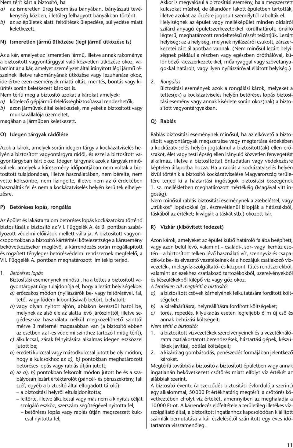 N) Ismeretlen jármű ütközése (légi jármű ütközése is) Az a kár, amelyet az ismeretlen jármű, illetve annak rakománya a biztosított vagyontárggyal való közvetlen ütközése okoz, valamint az a kár,