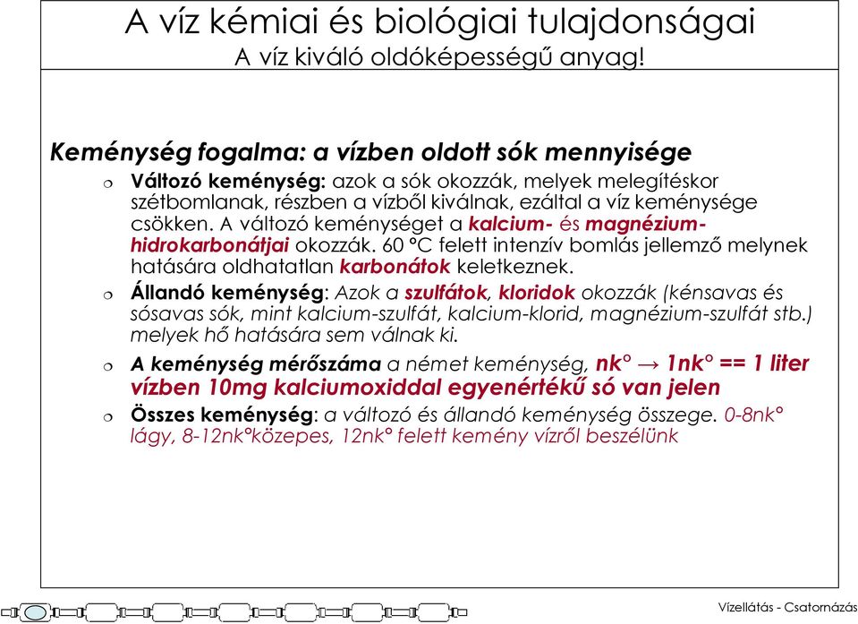 A változó keménységet a kalcium- és magnéziumhidrokarbonátjai okozzák. 60 C felett intenzív bomlás jellemző melynek hatására oldhatatlan karbonátok keletkeznek.