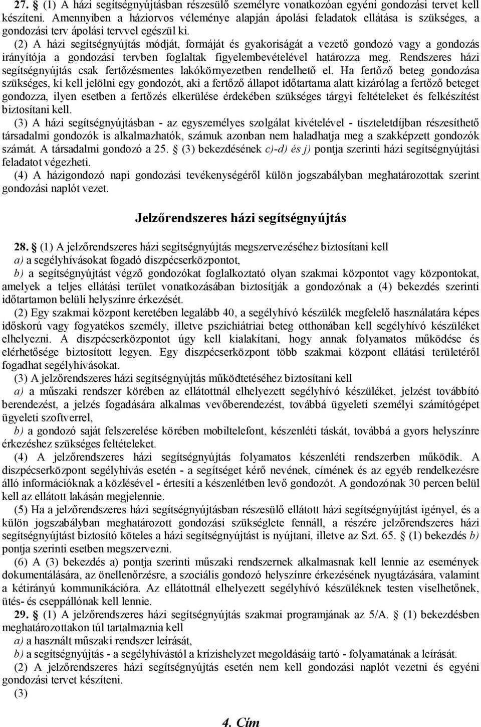 (2) A házi segítségnyújtás módját, formáját és gyakoriságát a vezető gondozó vagy a gondozás irányítója a gondozási tervben foglaltak figyelembevételével határozza meg.
