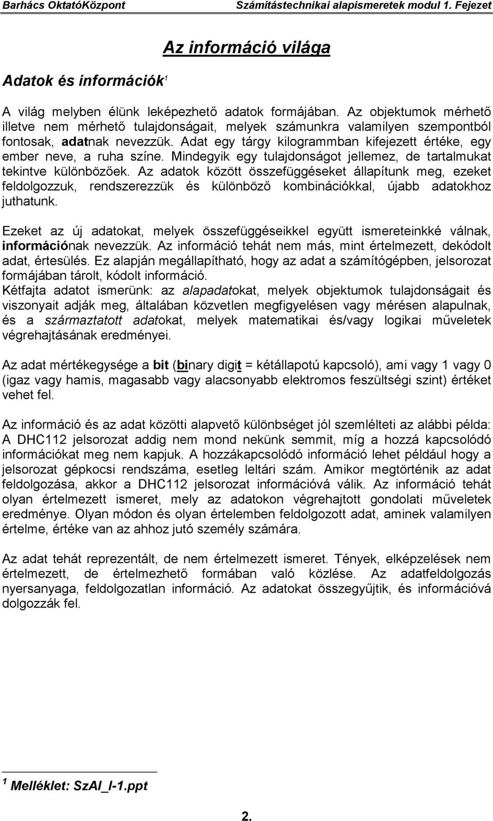 Adat egy tárgy kilogrammban kifejezett értéke, egy ember neve, a ruha színe. Mindegyik egy tulajdonságot jellemez, de tartalmukat tekintve különbözőek.