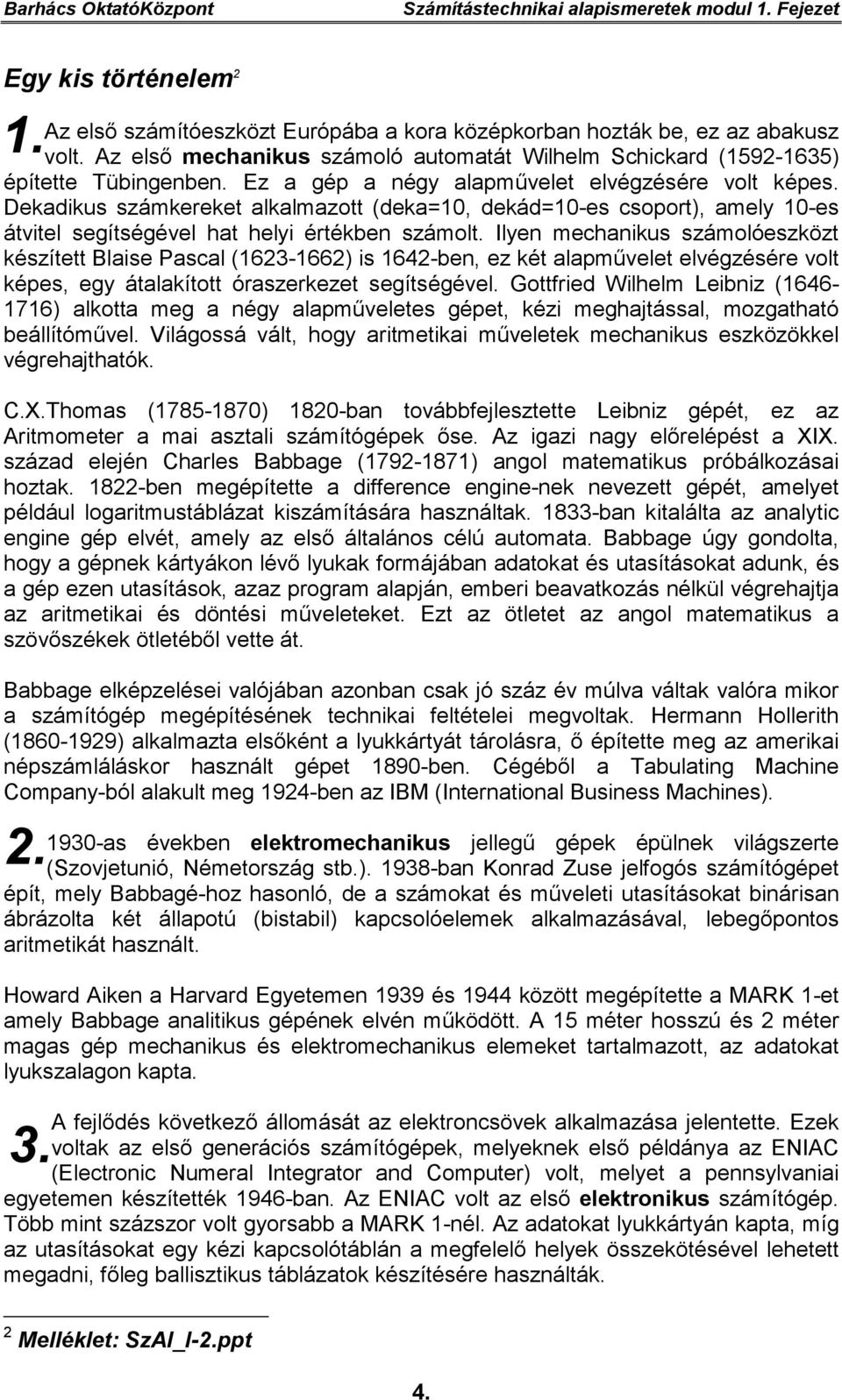 Dekadikus számkereket alkalmazott (deka=10, dekád=10-es csoport), amely 10-es átvitel segítségével hat helyi értékben számolt.