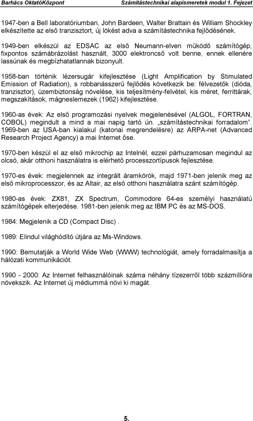 1949-ben elkészül az EDSAC az első Neumann-elven működő számítógép, fixpontos számábrázolást használt, 3000 elektroncső volt benne, ennek ellenére lassúnak és megbízhatatlannak bizonyult.