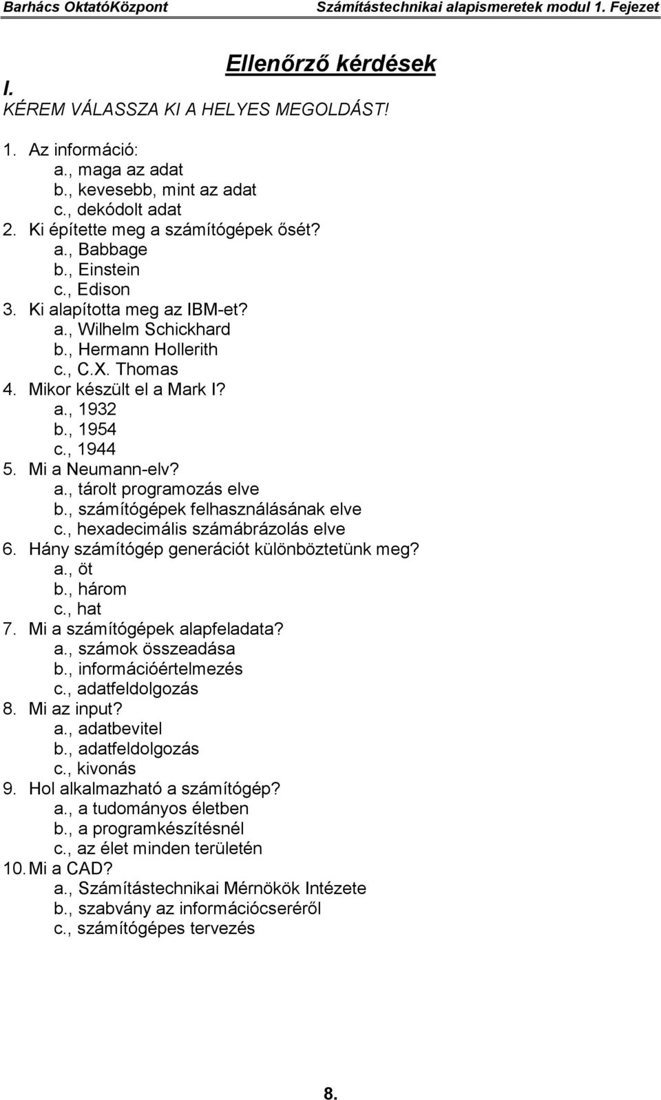 , 1954 c., 1944 5. Mi a Neumann-elv? a., tárolt programozás elve b., számítógépek felhasználásának elve c., hexadecimális számábrázolás elve 6. Hány számítógép generációt különböztetünk meg? a., öt b.
