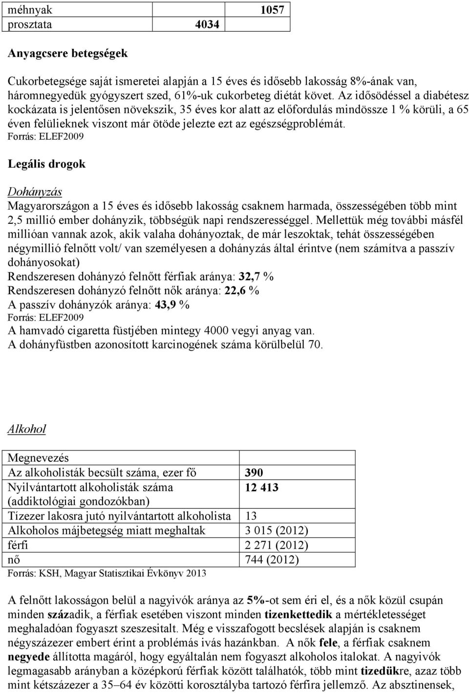 Legális drogok Dohányzás Magyarországon a 15 éves és idősebb lakosság csaknem harmada, összességében több mint 2,5 millió ember dohányzik, többségük napi rendszerességgel.