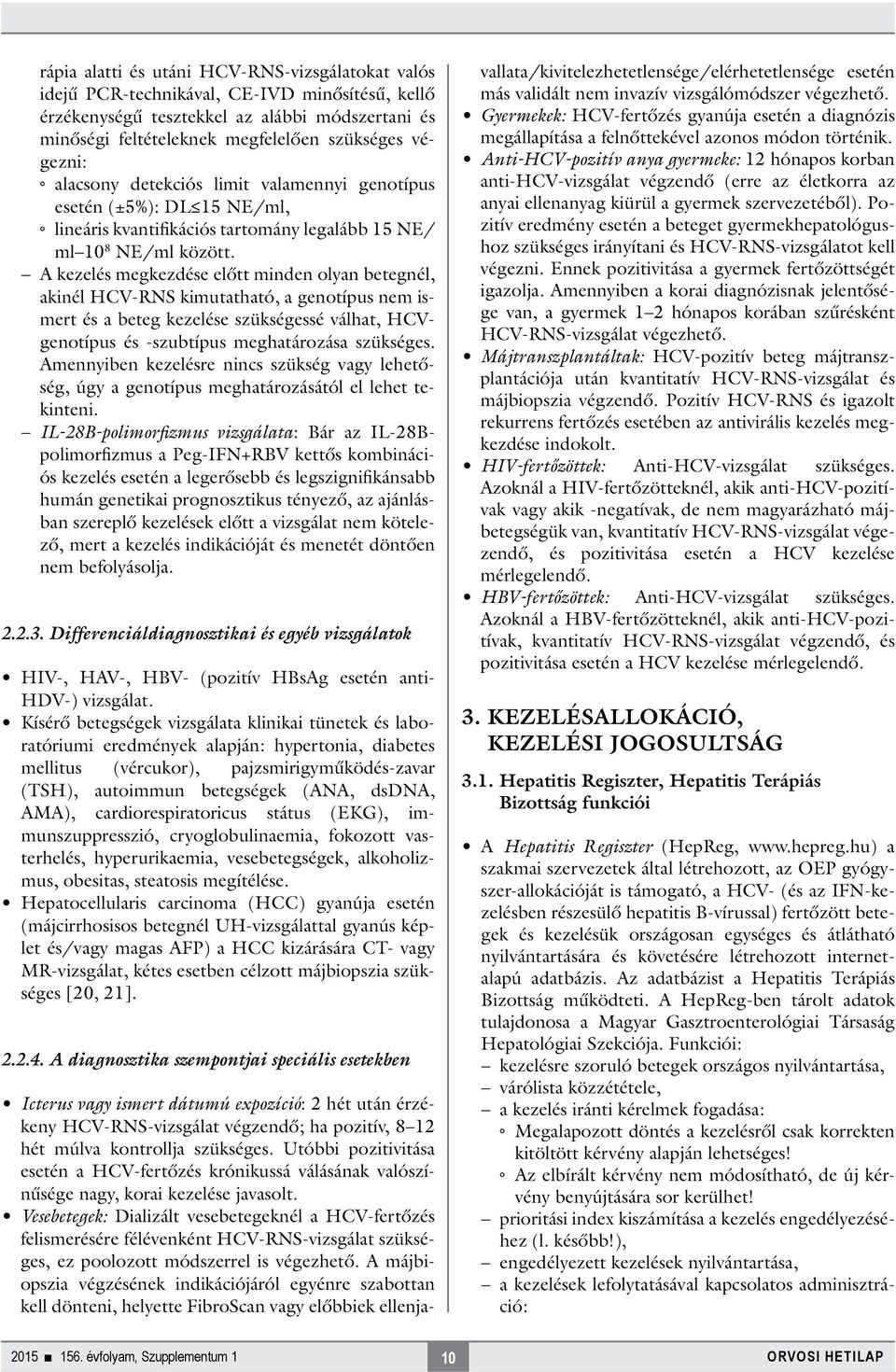 A kezelés megkezdése előtt minden olyan betegnél, akinél HCV-RNS kimutatható, a genotípus nem ismert és a beteg kezelése szükségessé válhat, HCVgenotípus és -szubtípus meghatározása szükséges.