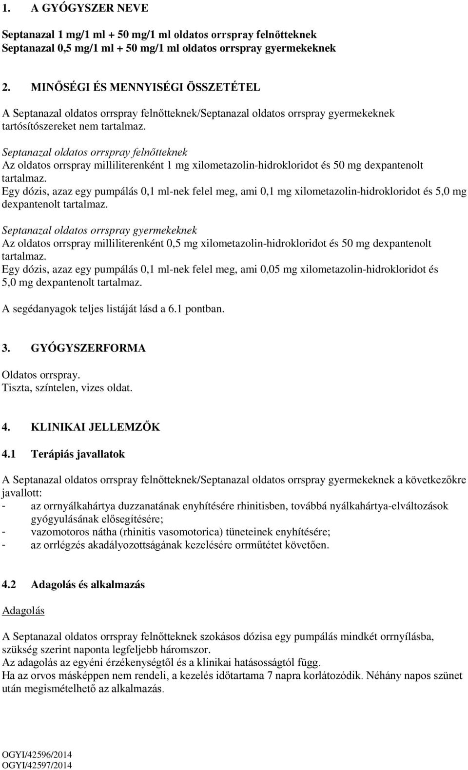 Septanazal oldatos orrspray felnőtteknek Az oldatos orrspray milliliterenként 1 mg xilometazolin-hidrokloridot és 50 mg dexpantenolt tartalmaz.