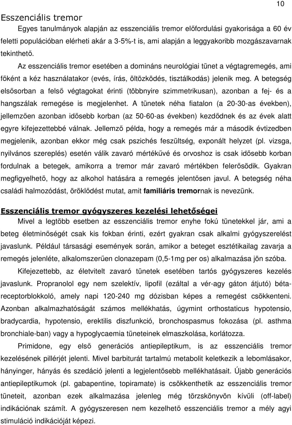 A betegség elsősorban a felső végtagokat érinti (többnyire szimmetrikusan), azonban a fej- és a hangszálak remegése is megjelenhet.