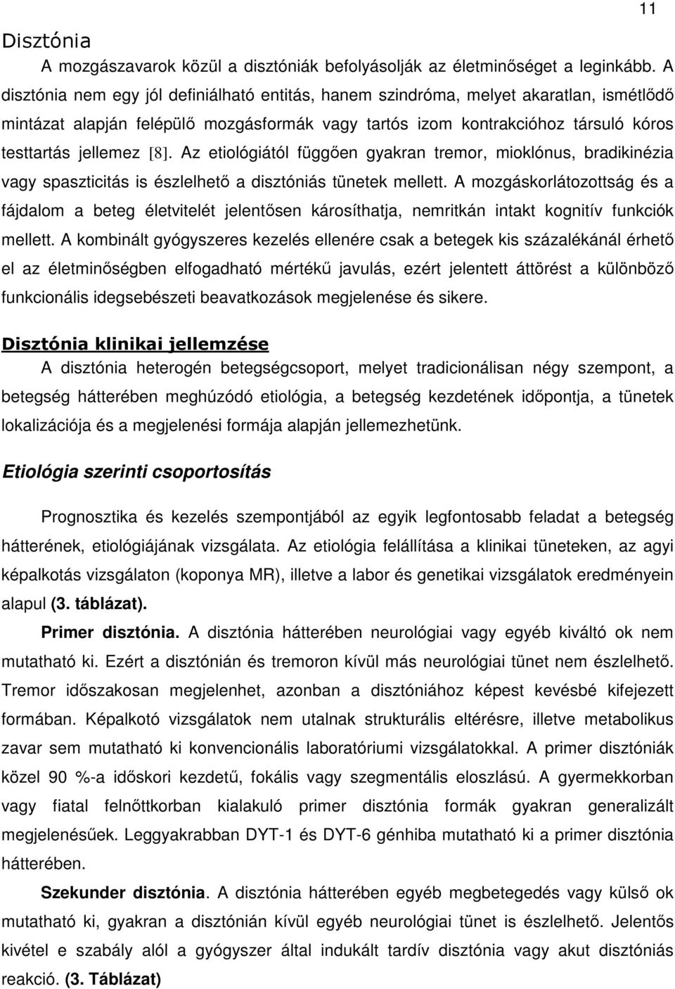 Az etiológiától függően gyakran tremor, mioklónus, bradikinézia vagy spaszticitás is észlelhető a disztóniás tünetek mellett.