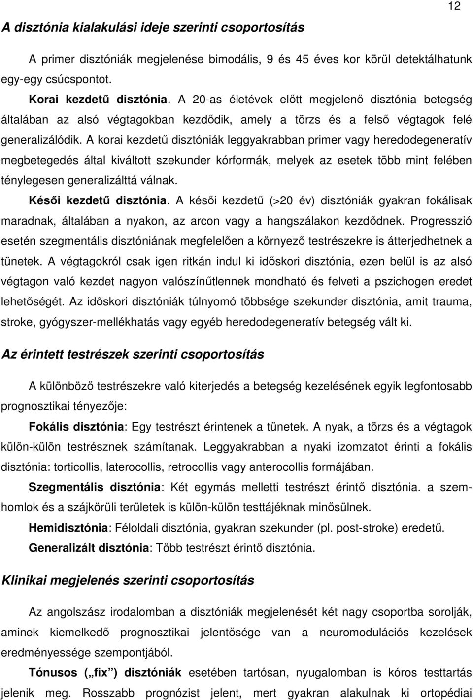 A korai kezdetű disztóniák leggyakrabban primer vagy heredodegeneratív megbetegedés által kiváltott szekunder kórformák, melyek az esetek több mint felében ténylegesen generalizálttá válnak.