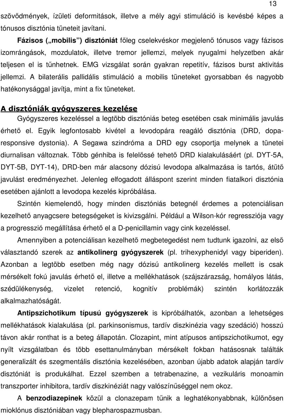 EMG vizsgálat során gyakran repetitív, fázisos burst aktivitás jellemzi. A bilaterális pallidális stimuláció a mobilis tüneteket gyorsabban és nagyobb hatékonysággal javítja, mint a fix tüneteket.