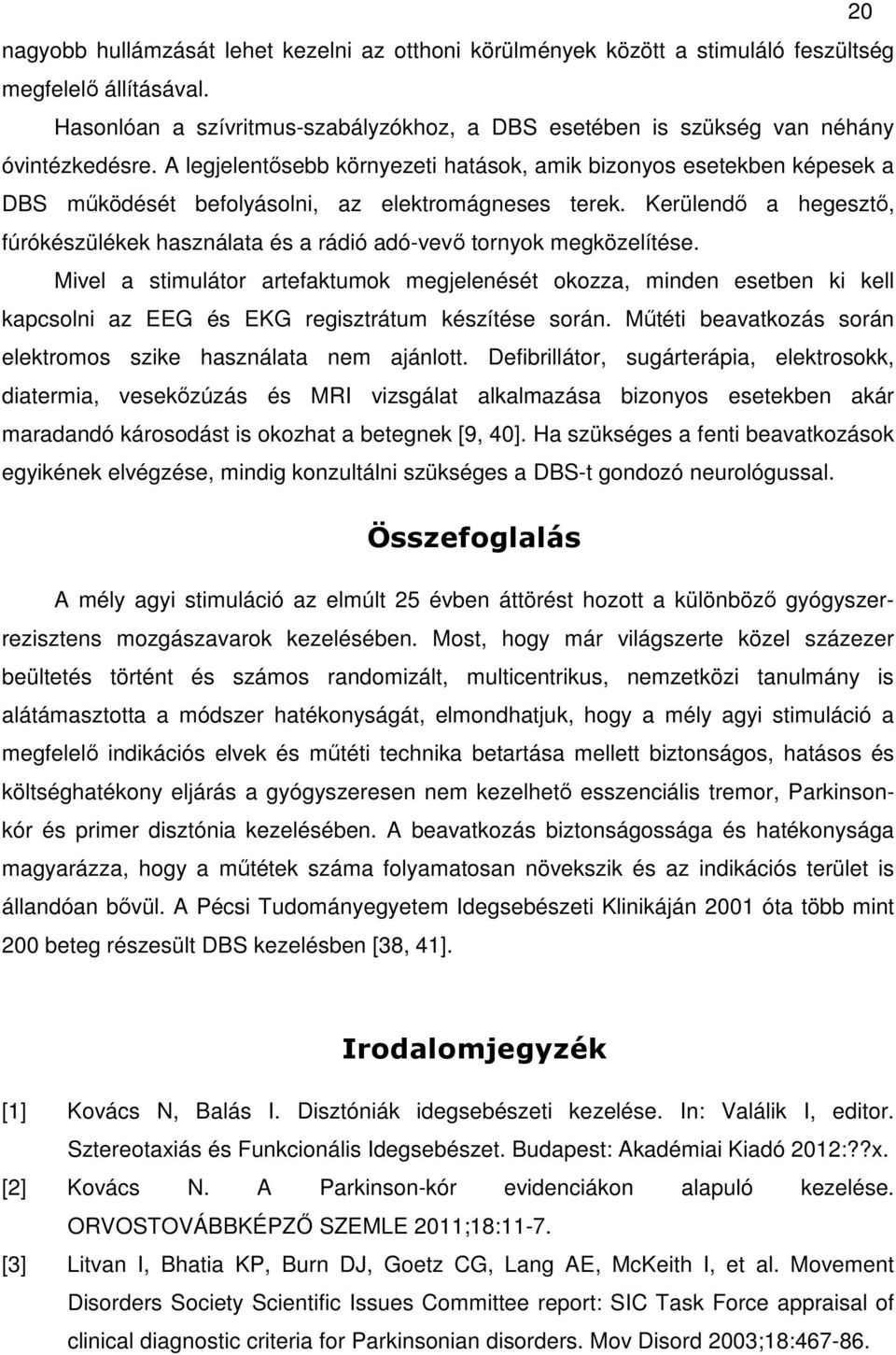 A legjelentősebb környezeti hatások, amik bizonyos esetekben képesek a DBS működését befolyásolni, az elektromágneses terek.