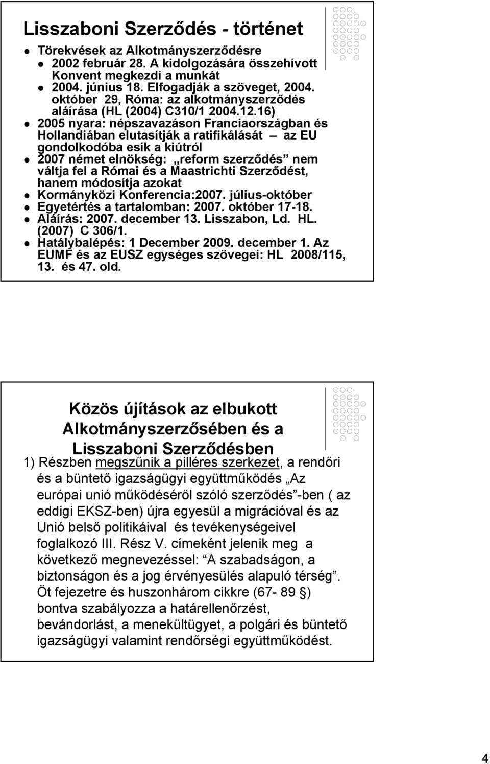 16) 2005 nyara: népszavazáson Franciaországban és Hollandiában elutasítják a ratifikálását az EU gondolkodóba esik a kiútról 2007 német elnökség: reform szerződés nem váltja fel a Római és a