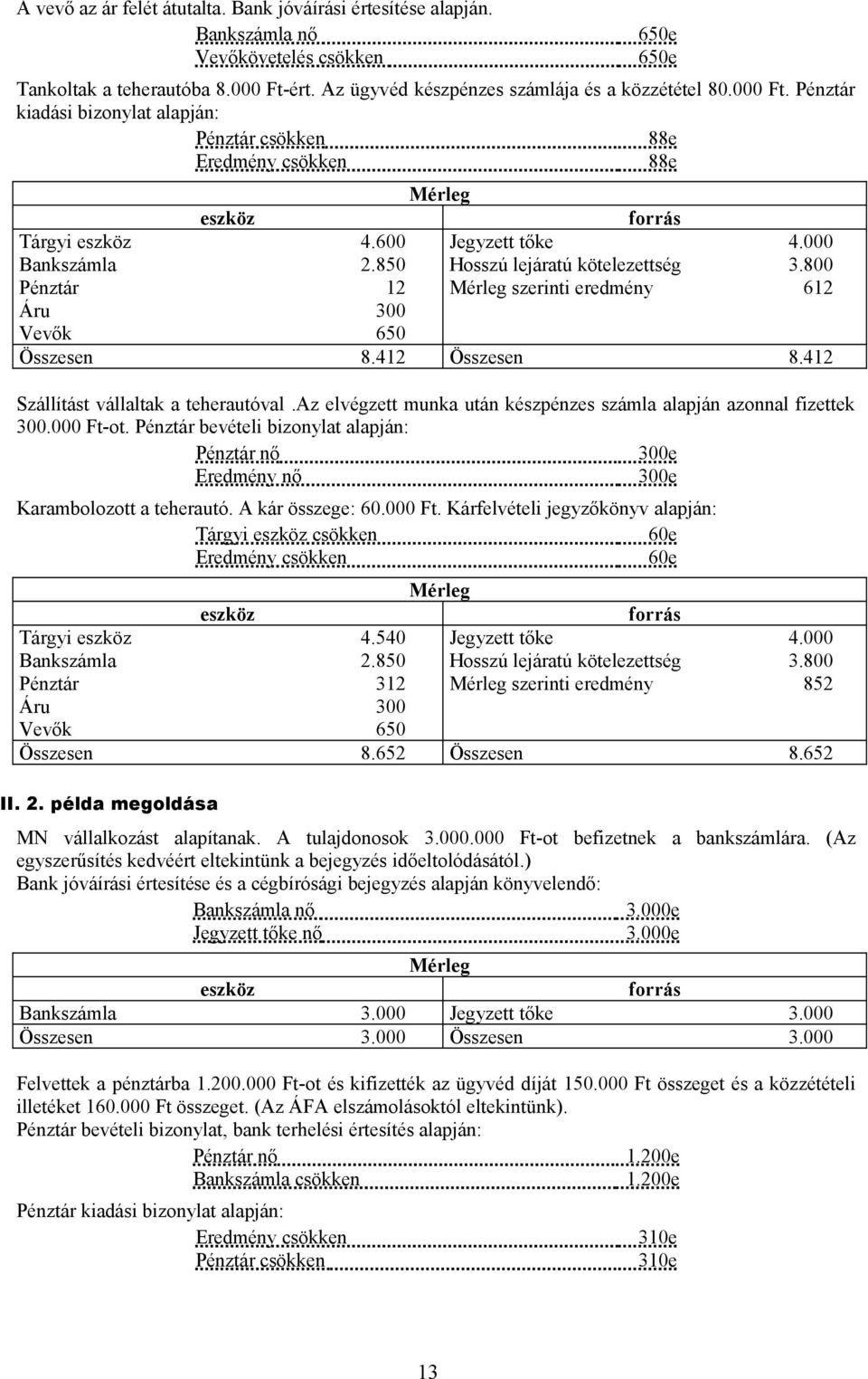 800 Pénztár 12 Mérleg szerinti eredmény 612 Áru 300 Vevők 650 Összesen 8.412 Összesen 8.412 Szállítást vállaltak a teherautóval.az elvégzett munka után készpénzes számla alapján azonnal fizettek 300.