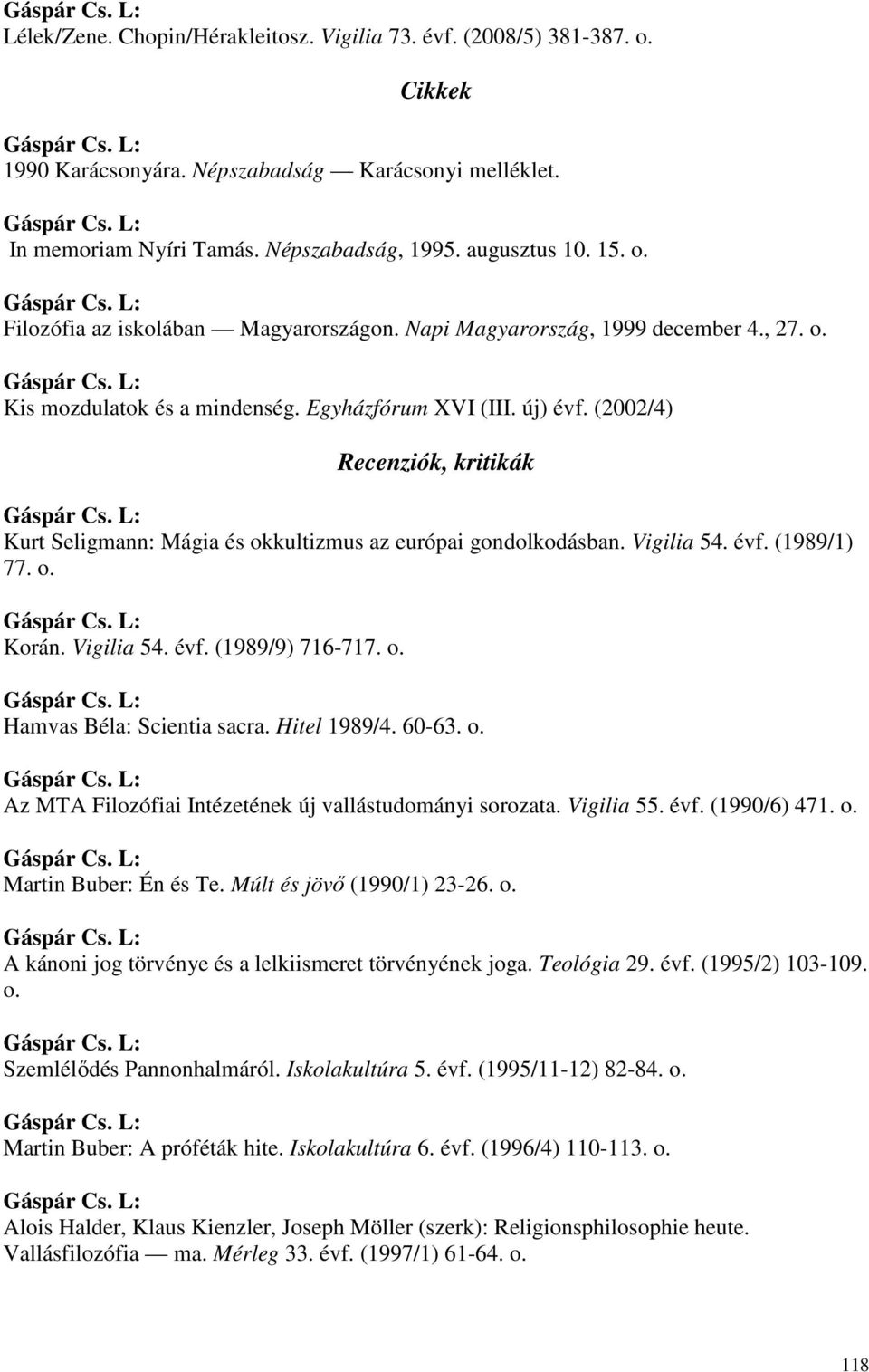 Vigilia 54. évf. (1989/1) 77. o. Korán. Vigilia 54. évf. (1989/9) 716-717. o. Hamvas Béla: Scientia sacra. Hitel 1989/4. 60-63. o. Az MTA Filozófiai Intézetének új vallástudományi sorozata.