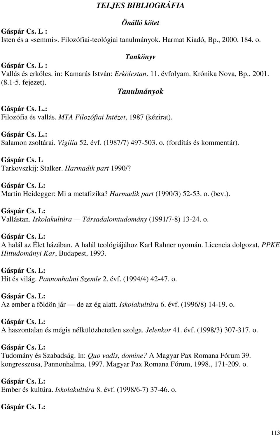 o. (fordítás és kommentár). Gáspár Cs. L Tarkovszkij: Stalker. Harmadik part 1990/? Martin Heidegger: Mi a metafizika? Harmadik part (1990/3) 52-53. o. (bev.). Vallástan.