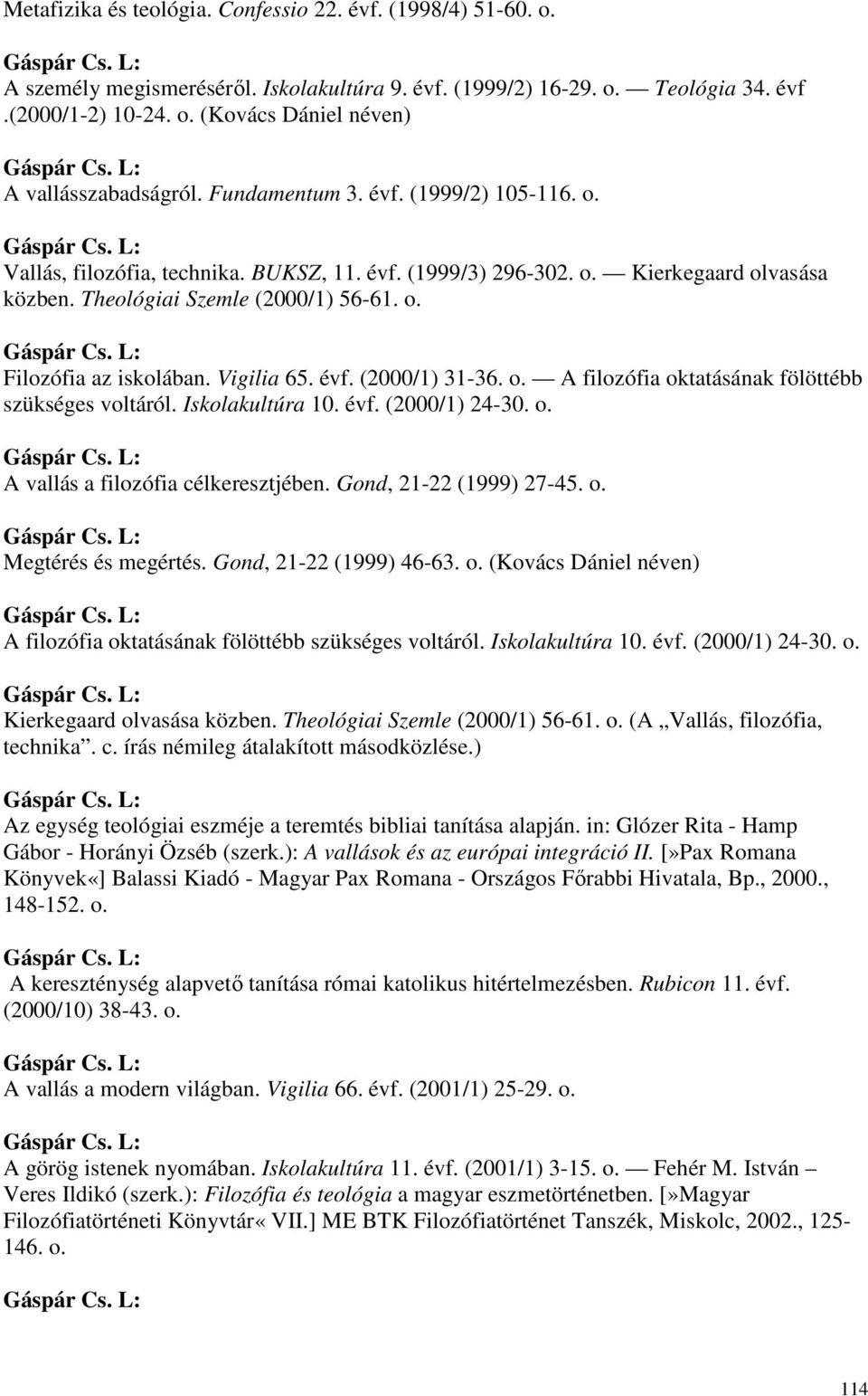 Vigilia 65. évf. (2000/1) 31-36. o. A filozófia oktatásának fölöttébb szükséges voltáról. Iskolakultúra 10. évf. (2000/1) 24-30. o. A vallás a filozófia célkeresztjében. Gond, 21-22 (1999) 27-45. o. Megtérés és megértés.