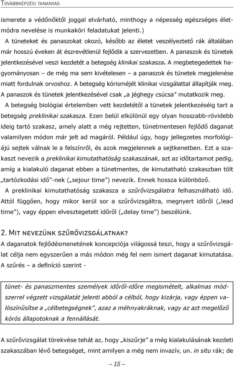 A panaszok és tünetek jelentkezésével veszi kezdetét a betegség klinikai szakasza. A megbetegedettek hagyományosan de még ma sem kivételesen a panaszok és tünetek megjelenése miatt fordulnak orvoshoz.