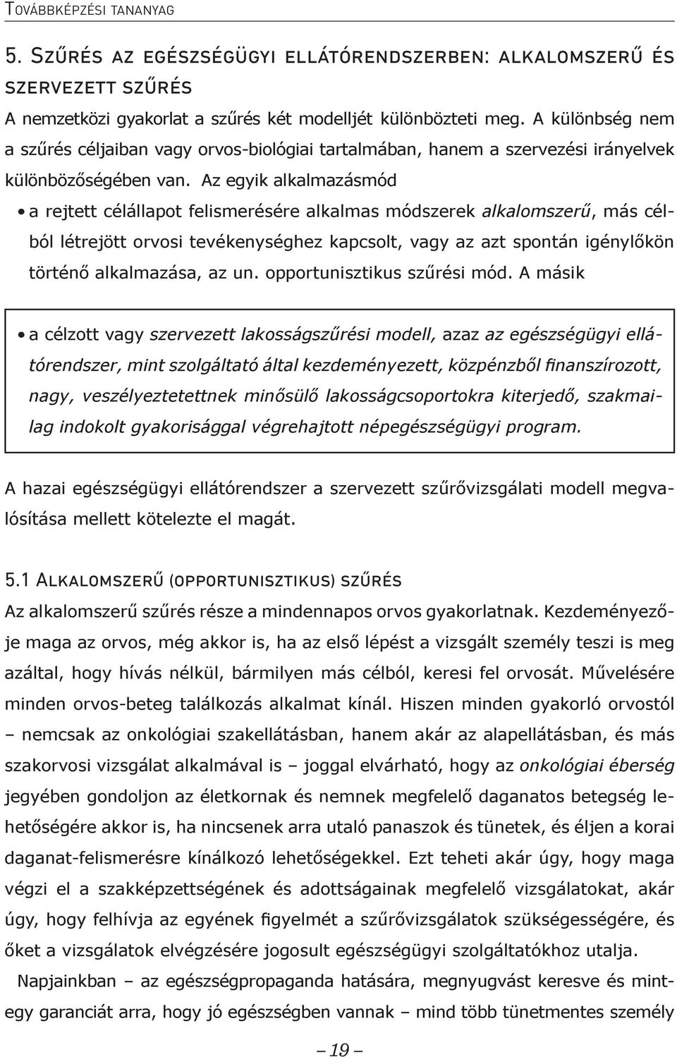 Az egyik alkalmazásmód a rejtett célállapot felismerésére alkalmas módszerek alkalomszerű, más célból létrejött orvosi tevékenységhez kapcsolt, vagy az azt spontán igénylőkön történő alkalmazása, az