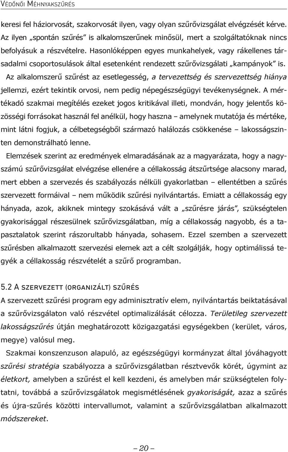 Hasonlóképpen egyes munkahelyek, vagy rákellenes társadalmi csoportosulások által esetenként rendezett szűrővizsgálati kampányok is.