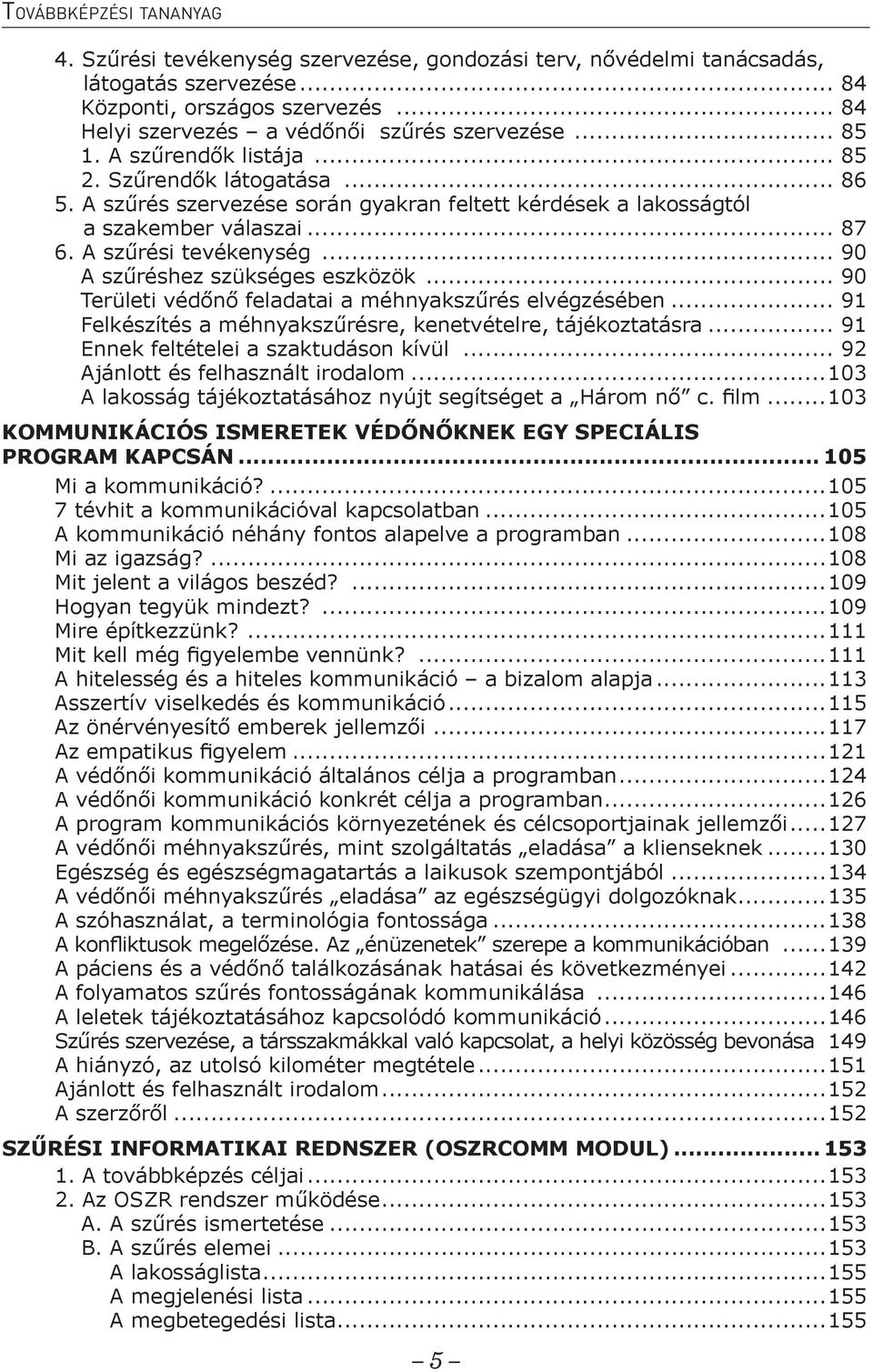 .. 90 A szűréshez szükséges eszközök... 90 Területi védőnő feladatai a méhnyakszűrés elvégzésében... 91 Felkészítés a méhnyakszűrésre, kenetvételre, tájékoztatásra.