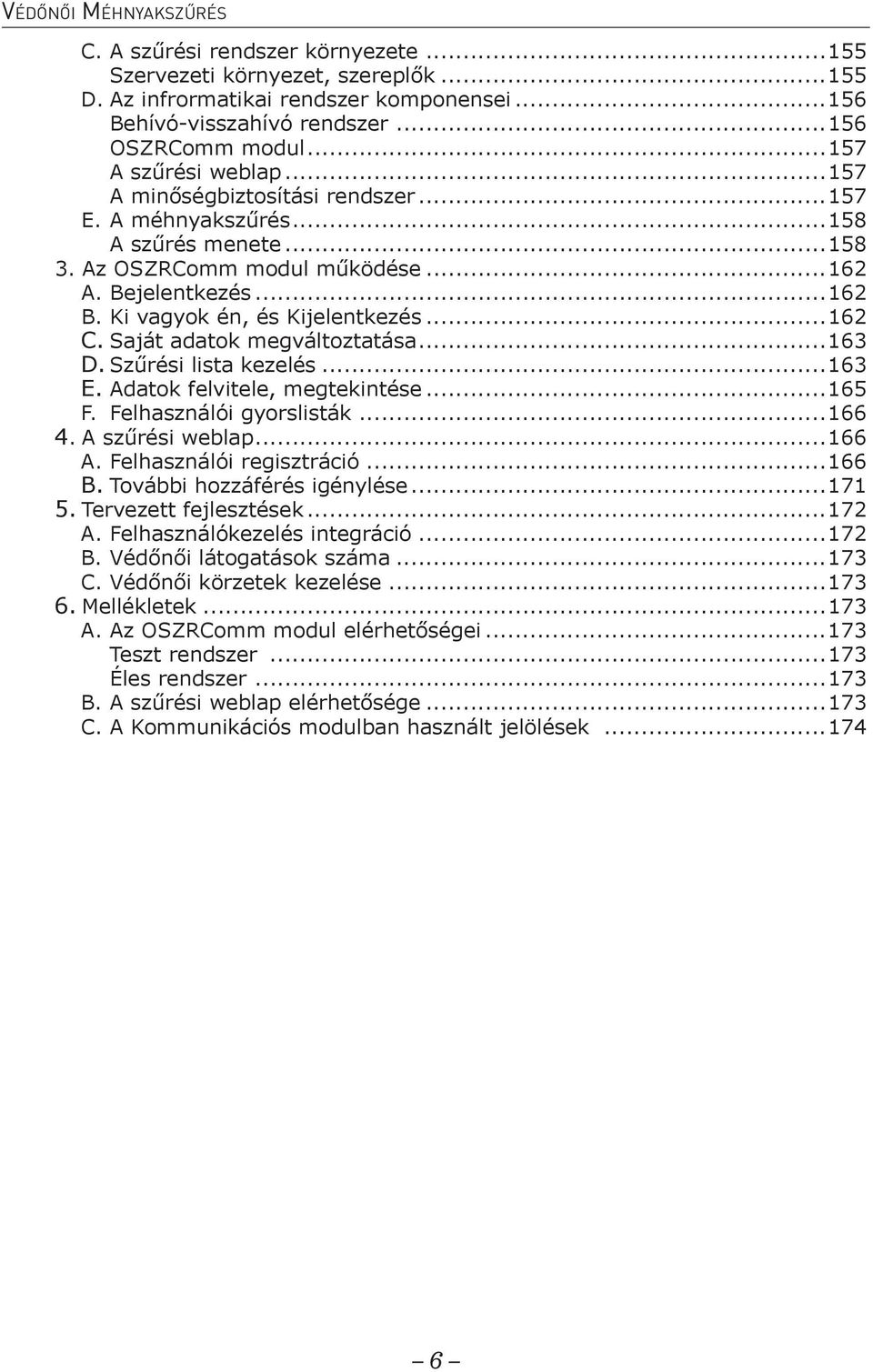 Ki vagyok én, és Kijelentkezés...162 C. Saját adatok megváltoztatása...163 D. Szűrési lista kezelés...163 E. Adatok felvitele, megtekintése...165 F. Felhasználói gyorslisták...166 4. A szűrési weblap.