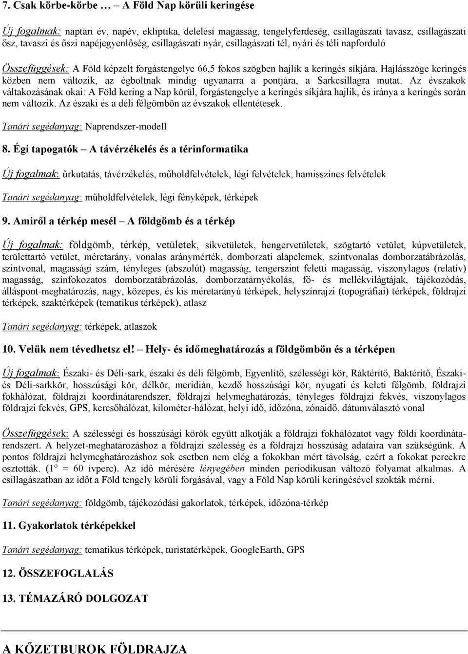Hajlásszöge keringés közben nem változik, az égboltnak mindig ugyanarra a pontjára, a Sarkcsillagra mutat.