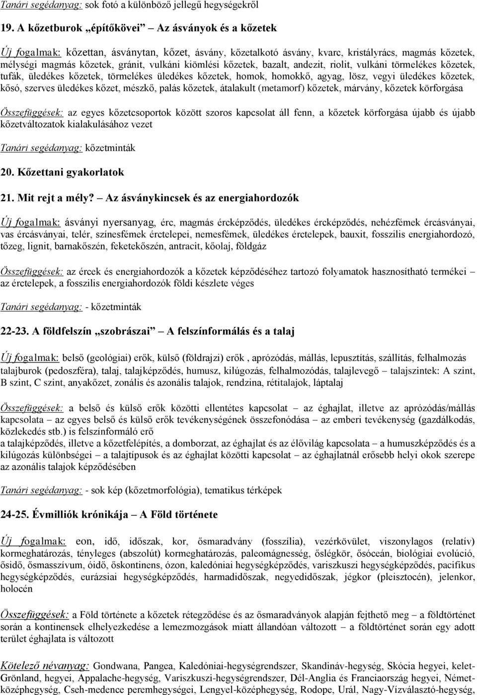 kiömlési kőzetek, bazalt, andezit, riolit, vulkáni törmelékes kőzetek, tufák, üledékes kőzetek, törmelékes üledékes kőzetek, homok, homokkő, agyag, lösz, vegyi üledékes kőzetek, kősó, szerves