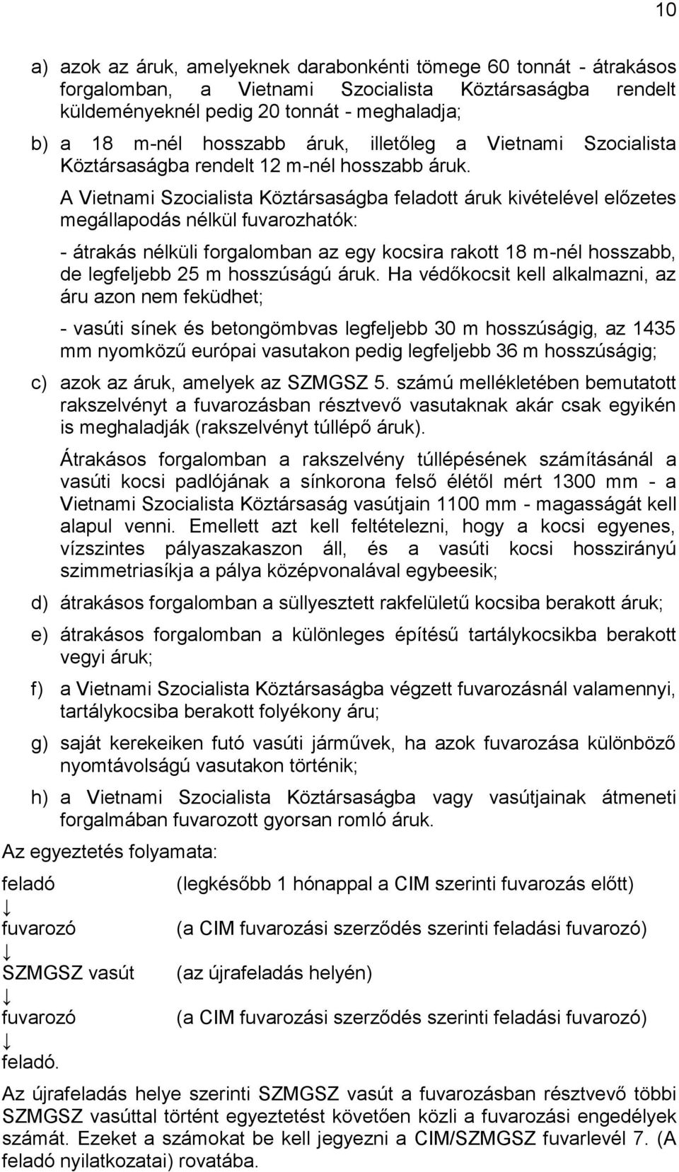 A Vietnami Szocialista Köztársaságba feladott áruk kivételével előzetes megállapodás nélkül fuvarozhatók: - átrakás nélküli forgalomban az egy kocsira rakott 18 m-nél hosszabb, de legfeljebb 25 m