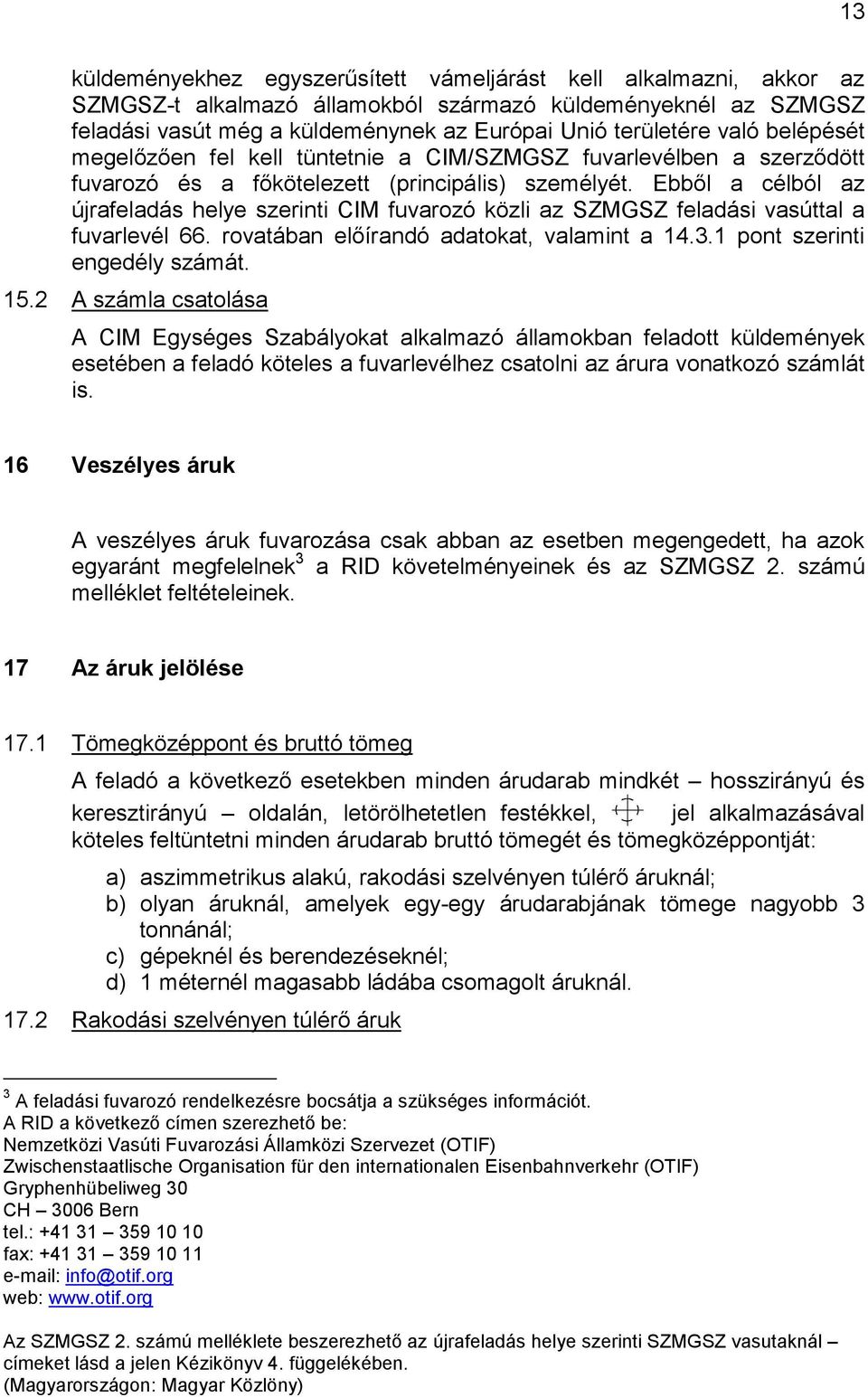 Ebből a célból az újrafeladás helye szerinti CIM fuvarozó közli az SZMGSZ feladási vasúttal a fuvarlevél 66. rovatában előírandó adatokat, valamint a 14.3.1 pont szerinti engedély számát. 15.