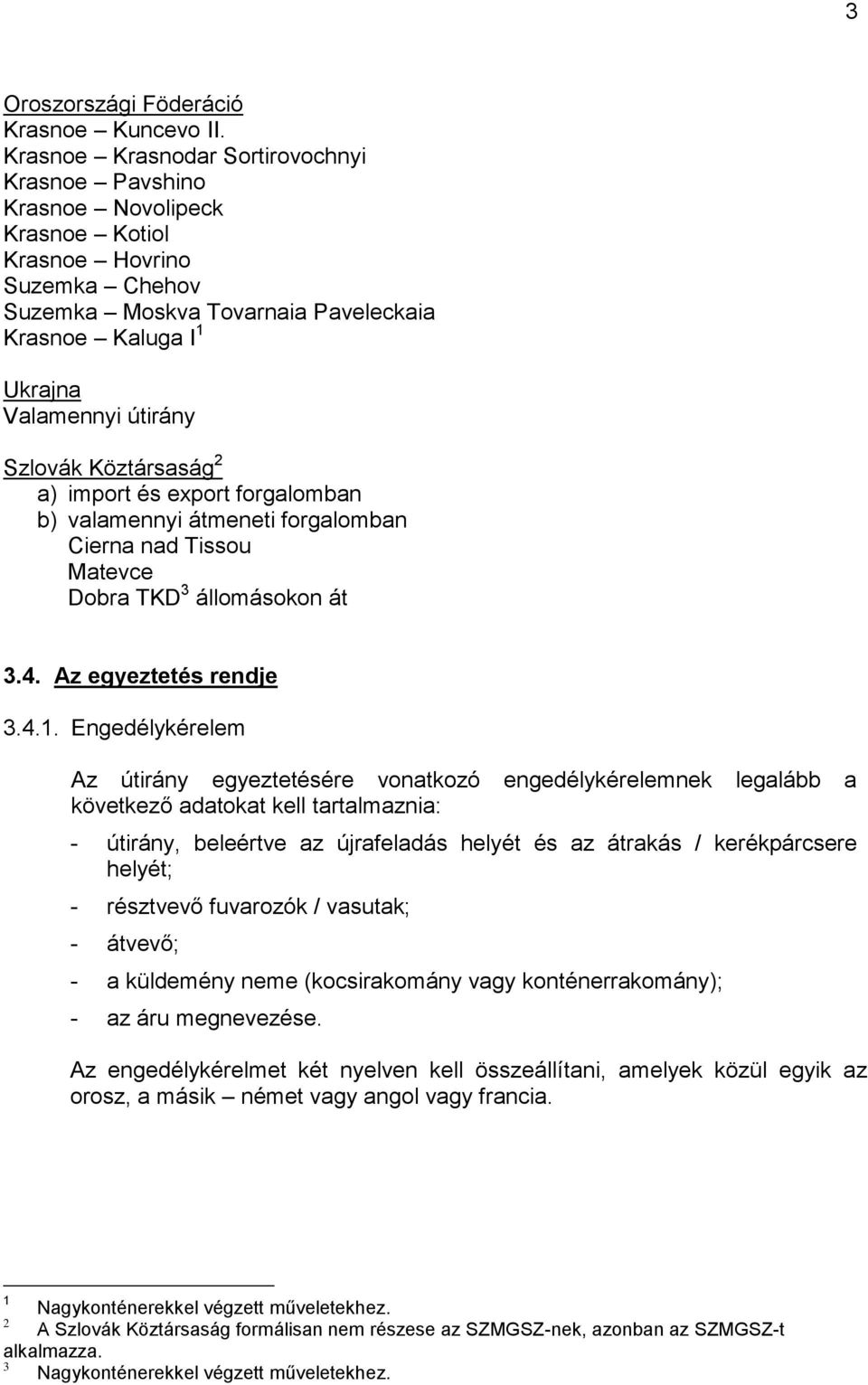 Szlovák Köztársaság 2 a) import és export forgalomban b) valamennyi átmeneti forgalomban Cierna nad Tissou Matevce Dobra TKD 3 állomásokon át 3.4. Az egyeztetés rendje 3.4.1.