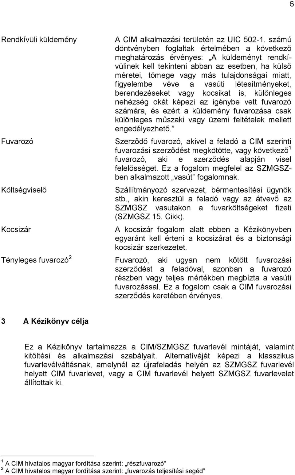 véve a vasúti létesítményeket, berendezéseket vagy kocsikat is, különleges nehézség okát képezi az igénybe vett fuvarozó számára, és ezért a küldemény fuvarozása csak különleges műszaki vagy üzemi