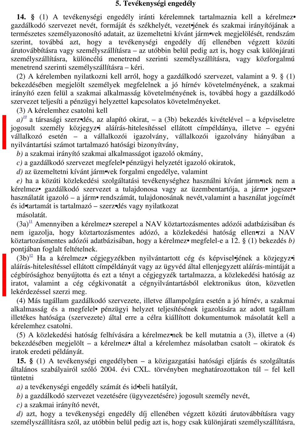 adatait, az üzemeltetni kívánt járm vek megjelölését, rendszám szerint, továbbá azt, hogy a tevékenységi engedély díj ellenében végzett közúti árutovábbításra vagy személyszállításra az utóbbin belül