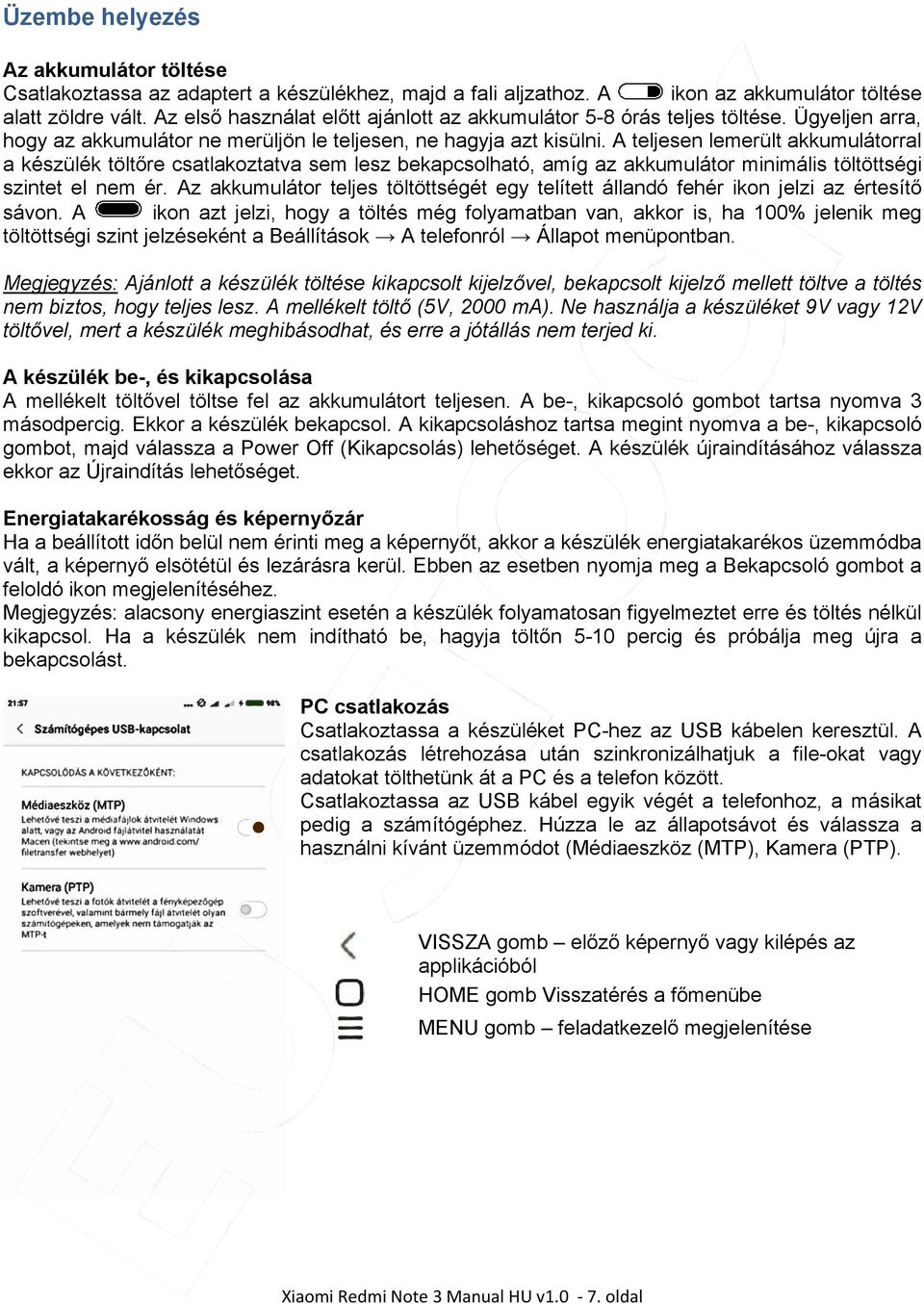 A teljesen lemerült akkumulátorral a készülék töltőre csatlakoztatva sem lesz bekapcsolható, amíg az akkumulátor minimális töltöttségi szintet el nem ér.