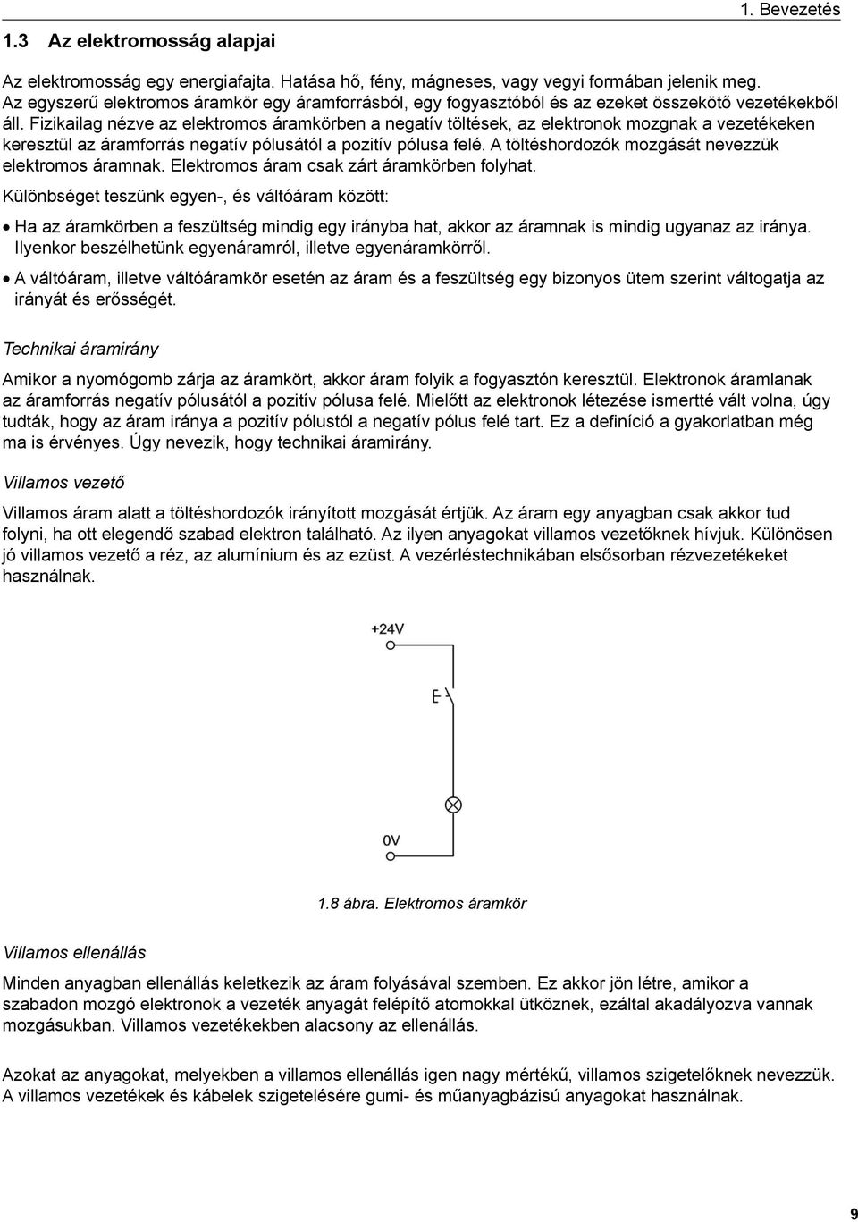 Fizikailag nézve az elektromos áramkörben a negatív töltések, az elektronok mozgnak a vezetékeken keresztül az áramforrás negatív pólusától a pozitív pólusa felé.