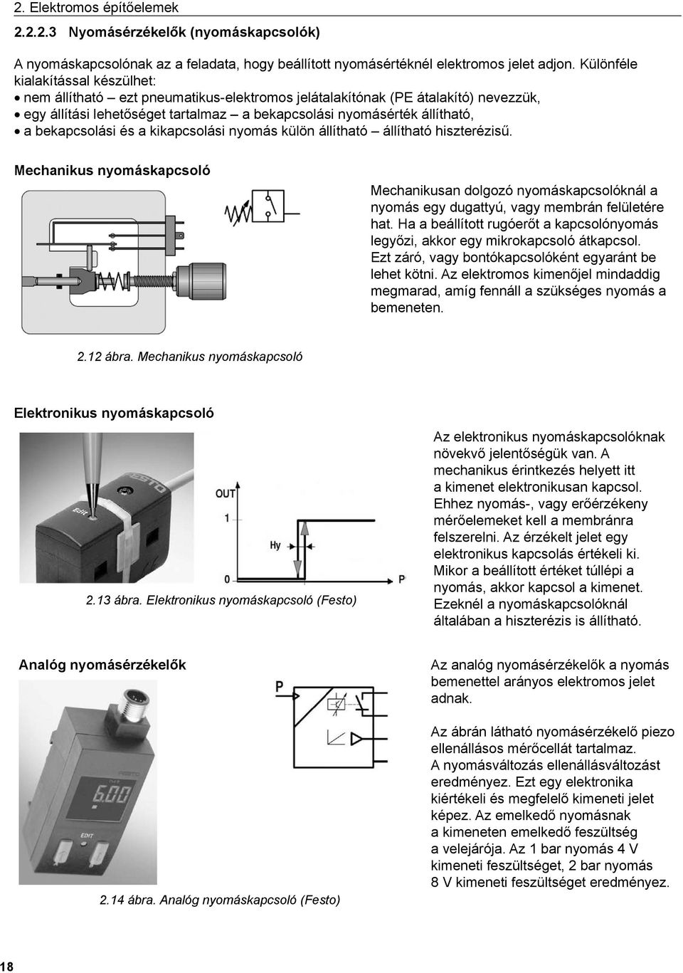 bekapcsolási és a kikapcsolási nyomás külön állítható állítható hiszterézisű. Mechanikus nyomáskapcsoló Mechanikusan dolgozó nyomáskapcsolóknál a nyomás egy dugattyú, vagy membrán felületére hat.
