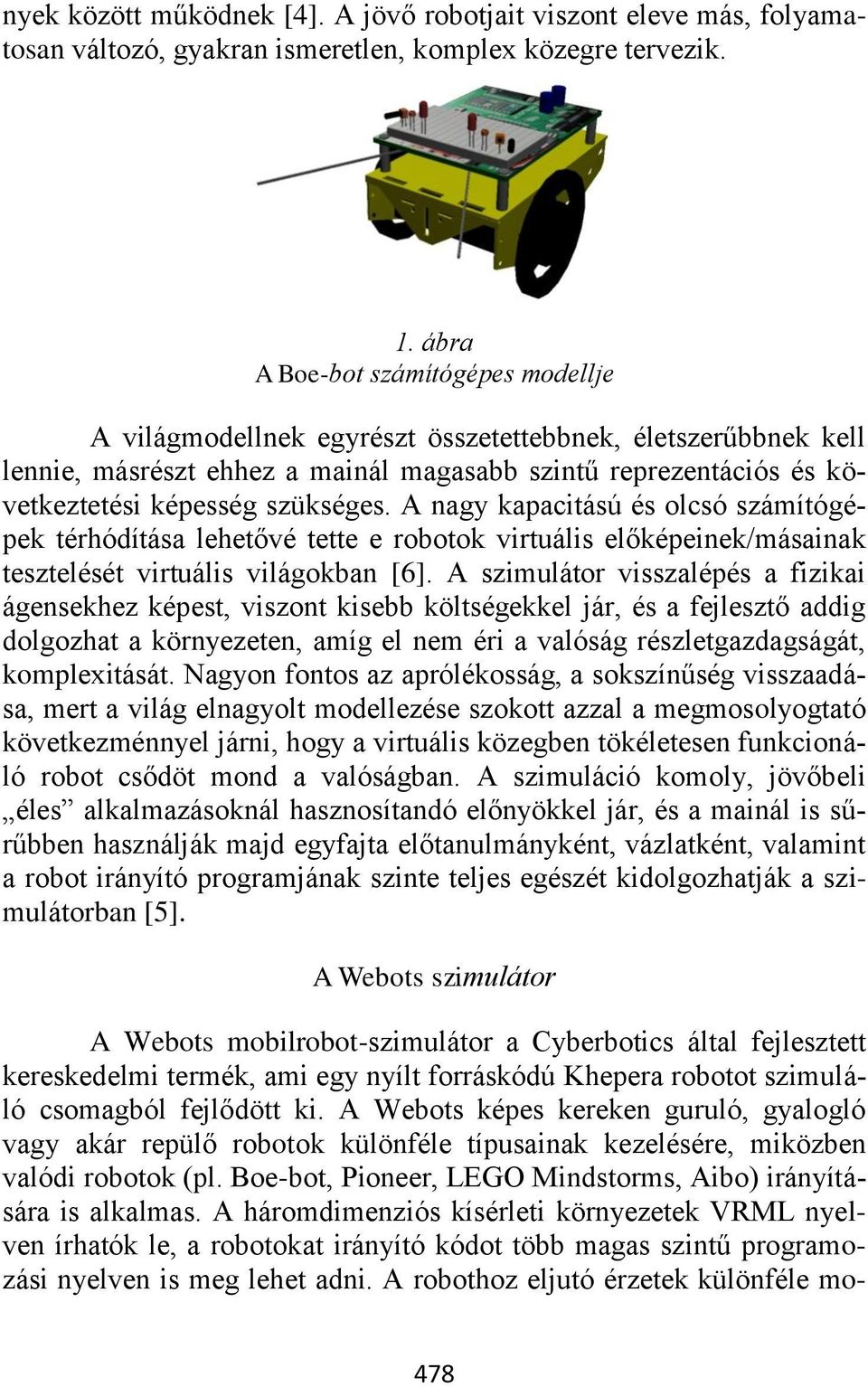 A nagy kapacitású és olcsó számítógépek térhódítása lehetővé tette e robotok virtuális előképeinek/másainak tesztelését virtuális világokban [6].