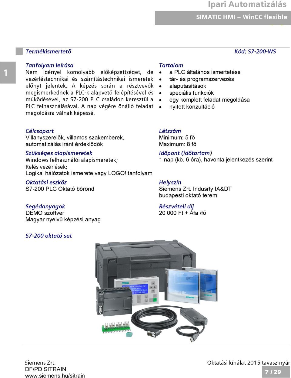 a PLC általános ismertetése tár- és programszervezés alaputasítások speciális funkciók egy komplett feladat megoldása nyitott konzultáció Kód: S7-200-WS Villanyszerel k, villamos szakemberek,