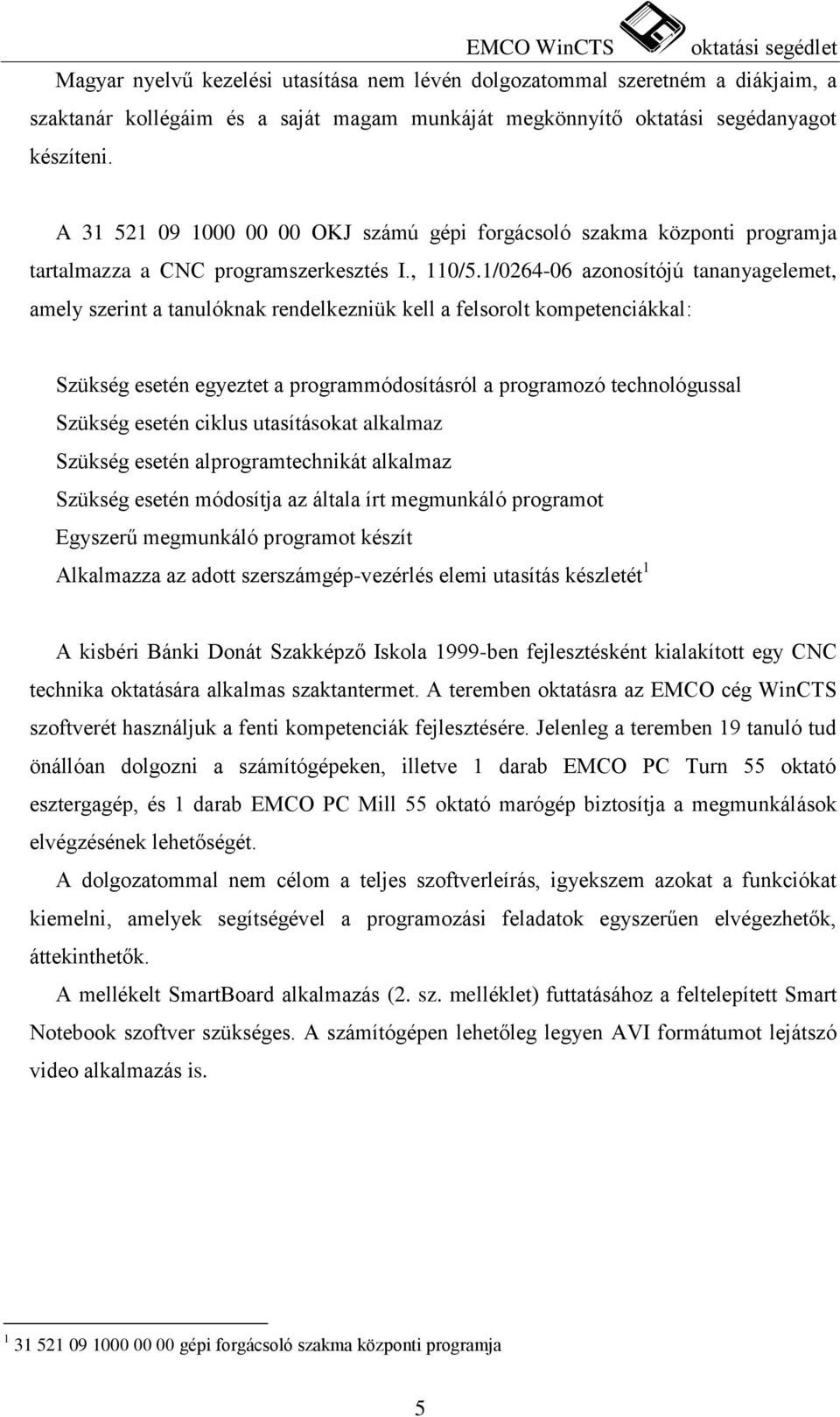 1/0264-06 azonosítójú tananyagelemet, amely szerint a tanulóknak rendelkezniük kell a felsorolt kompetenciákkal: Szükség esetén egyeztet a programmódosításról a programozó technológussal Szükség
