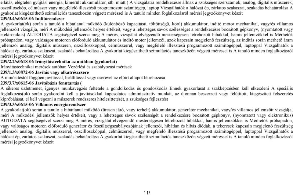 hálózat ép, zárlatos szakaszai, szakadás behatárolása A gyakorlat kiegészíthető szimulációs taneszközön végzett méréssel is A tanuló minden foglalkozásról mérési jegyzőkönyvet készít 239/3.