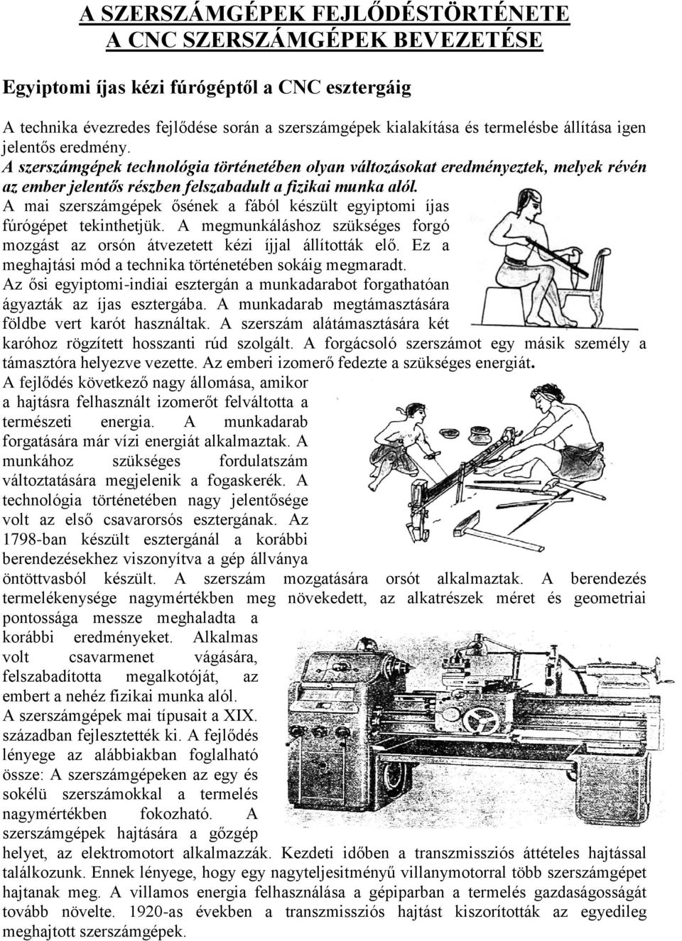 A mai szerszámgépek ősének a fából készült egyiptomi íjas fúrógépet tekinthetjük. A megmunkáláshoz szükséges forgó mozgást az orsón átvezetett kézi íjjal állították elő.